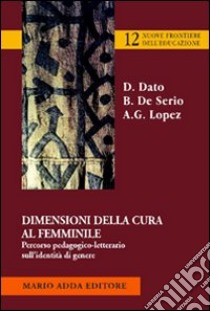 Dimensioni della cura femminile. Percorso pedagogico-letterario sull'identità di genere libro di Dato Daniela; De Serio Barbara; Lopez Anna Grazia