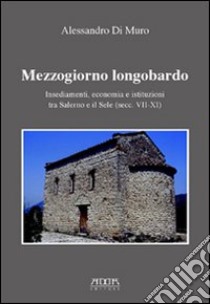 Mezzogiorno longobardo. Insediamenti, economia e istituzioni tra Salerno e il Sele (secolo VII-XI) libro di Di Muro Alessandro