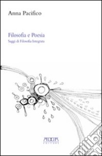 Filosofia e poesia. Saggi di filosofia integrata libro di Pacifico Anna