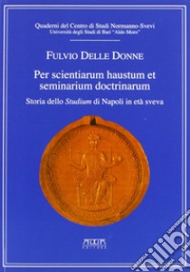 Per scientiarum haustum et seminarium doctrinarum. Storia dello studium di Napoli in era Sveva libro di Delle Donne Fulvio