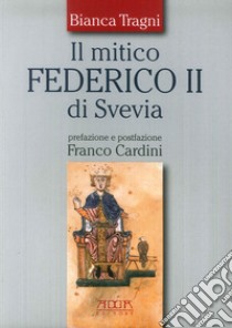 Il mitico Federico II di Svevia libro di Tragni Bianca