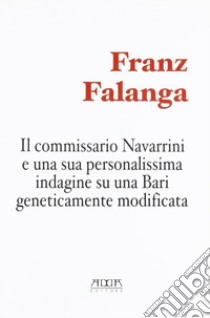 Il commissario Navarrini e una sua personalissima indagine su una Bari geneticamente modificata libro di Falanga Franz