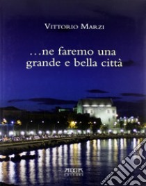 Ne faremo una grande e bella città. Il verde nella città di Bari. Il riuso di Villa Larocca. Ediz. illustrata libro di Marzi Vittorio