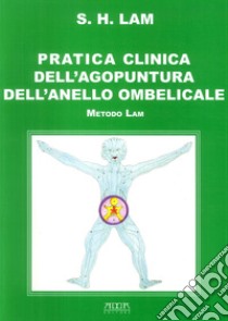 Pratica clinica dell'agopuntura dell'anello ombelicale. Metodo Lam libro di Lam Sing Hee