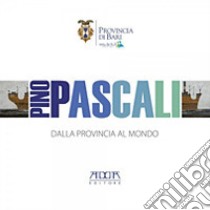 Pino Pascali. Dalla provincia al mondo. Catalogo della mostra (Bari, 18-19 ottobre 2011). Ediz. illustrata libro di Gelao Clara