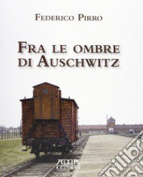 Fra le ombre di Auschwitz libro di Pirro Federico