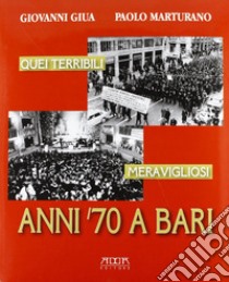 Quei terribili meravigliosi anni '70 a Bari libro di Giua Giovanni; Marturano Paolo