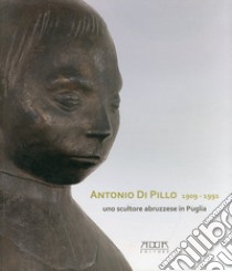 Antonio di Pillo 1909-1991. Uno scultore abruzzese in Puglia. Ediz. illustrata libro di Gelao Chiara