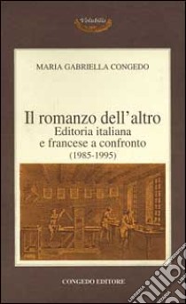 Il romanzo dell'altro. Editoria italiana e francese a confronto (1985-1995) libro di Congedo M. Gabriella