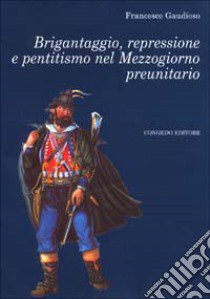 Brigantaggio, repressione e pentitismo nel Mezzogiorno preunitario libro di Gaudioso Francesco