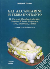 Gli alcantarini in Terra d'Otranto. Vol. 2: Correnti filosofico-teologiche. Cattedra di sacra eloquenza, arte, apostolato, santità libro di Perrone Benigno F.; De Santis L. (cur.)