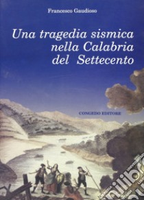 Una tragedia sismica nella Calabria del Settecento libro di Gaudioso Francesco