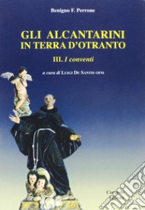 Gli alcantarini in terra d'Otranto. Vol. 3: I conventi libro di Perrone Benigno F.; De Santis L. (cur.)