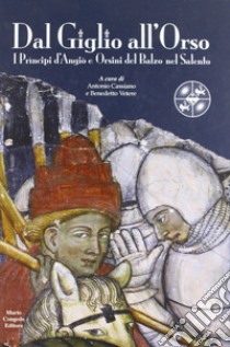 Dal giglio all'orso. I principi D'Angiò e Orsini del Balzo nel Salento libro di Cassiano A. (cur.); Vetere B. (cur.)