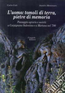 L'uomo: tomoli di terra, pietre di memoria. Paesaggio agrario e società a Carpignano Salentino e a Martano nel '700 libro di Calò Carla; Montinaro Sandro