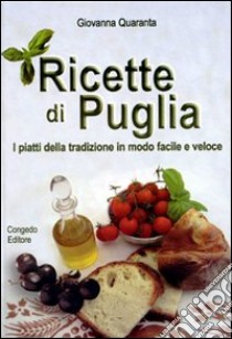 Ricette di Puglia. I piatti della tradizione in modo facile e veloce libro di Quaranta Giovanna