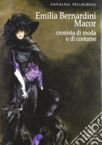 Emilia Bernardini Macor. Cronista di moda e di costume libro di Pellegrino Annalisa