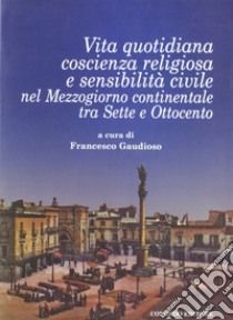 Vita quotidiana, coscienza religiosa e sensibilità civile nel Mezzogiorno continentale tra Sette e Ottocento libro di Gaudioso F. (cur.)