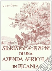 Storia ed evoluzione di una azienda agricola in Lucania. Ediz. illustrata libro di Spera Guido