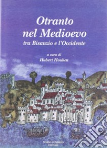 Otranto nel Medioevo. Tra Bisanzio e l'Occidente. Ediz. illustrata libro di Houben H. (cur.)