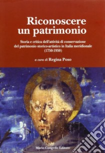 Riconoscere un patrimonio. Storia e critica dell'attività di conservazione del patrimonio storico-artistico in Italia merid. (1750-1950) libro di Poso R. (cur.)