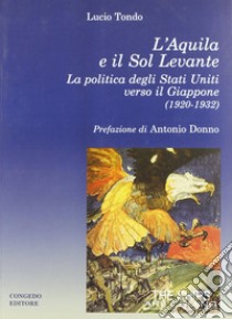 L'Aquila e il Sol Levante. La politica degli Stati Uniti verso il Giappone (1920-1932) libro di Tondo Lucio