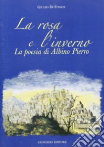 la rosa e l'inverno. La poesia di Albino Pierro libro di Di Fonzo Giulio