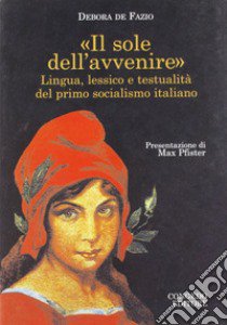 Il sole dell'avvenire. Lingua e lessico e testualità del primo socialismo italiano libro di De Fazio M. Debora