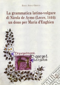 La grammatica latino-volgare di Nicola De Aymo (Lecce, 1444). Un dono per Maria D'Enghien libro di Greco Rosa A.