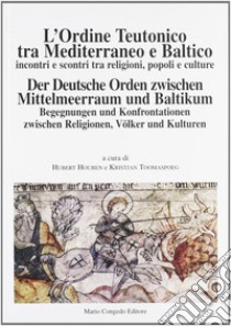 L'ordine teutonico tra Mediterraneo e Baltico. Incontri e scontri tra religioni, popoli e cultura libro