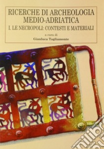 Ricerche di archeologia medio-adriatica. Vol. 1: Le necropoli: contesti e materiali libro di Tagliamonte G. (cur.)