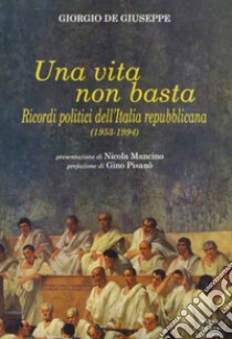 Una vita non basta. Ricordi politici dell'Italia repubblicana 1953-1994 libro di De Giuseppe Giorgio