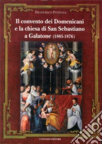 Il convento dei domenicani e la chiesa di san Sebastiano a Galatone (1805-1876) libro di Potenza Francesco