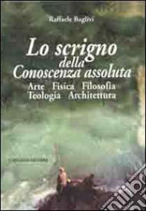 Lo scrigno della conoscenza assoluta. Arte fisica filosofia teologia architettura libro di Baglivi Raffaele