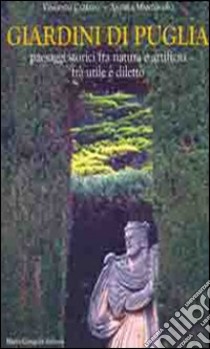 Giardini di Puglia. Paesaggi storici fra natura e artificio fra utile e diletto. Ediz. illustrata libro di Cazzato Vincenzo; Mantovano Andrea