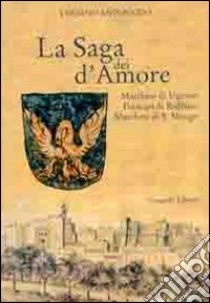 La saga dei d'amore. Marchesi di Ugento, principi di Ruffano, marchesi di S. Mango libro di Antonazzo Luciano