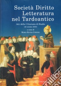 Società diritto letteratura nel tardoantico. Atti della 1° Giornata di studio (30 ottobre 2008) libro di Consoli M. E. (cur.)