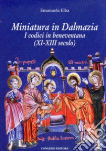 Miniatura in Dalmazia. I codici in beneventana (XI-XIII secolo). Ediz. illustrata libro di Elba Emanuela