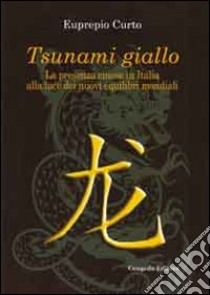 Tsunami giallo. La presenza cinese in Italia alla luce dei nuovi equilibri mondiali libro di Curto Eupreprio