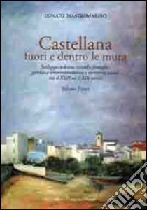 Castellana fuori e dentro le mura. Vol. 1: Sviluppo urbano, antiche famiglie, pubblica amministrazione e territorio rurale tra il XVII ed il XIX secolo libro di Mastromarino Donato