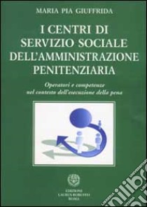 I centri di servizio sociale dell'amministrazione penitenziaria libro di Giuffrida M. Pia