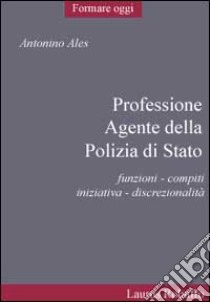 Professione agente della polizia di Stato. Funzioni, compiti, iniziativa, discrezionalità libro di Ales Antonino