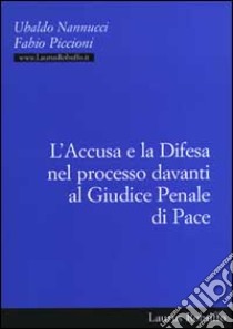 L'accusa e la difesa nel processo davanti al giudice penale di pace libro di Nannucci Ubaldo; Piccioni Fabio