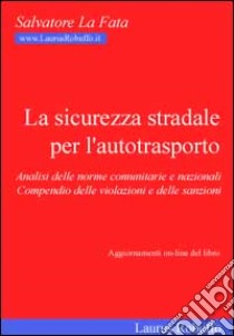 La sicurezza stradale per l'autotrasporto. Analisi delle norme comunitarie e nazionali. Compendio delle violazioni e delle soluzioni libro di La Fata Salvatore