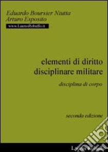 Elementi di diritto disciplinare militare. La disciplina di corpo libro di Boursier Niutta Eduardo - Esposito Arturo