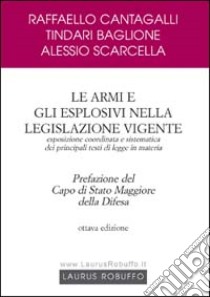 Le armi e gli esplosivi nella legislazione vigente. Esposizione coordinata e sistematica dei principali testi di legge in materia libro di Cantagalli Raffaello; Baglione Tindari; Scarcella Alessio