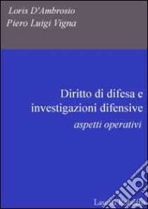 Diritto di difesa e investigazioni difensive. Aspetti operativi libro di D'Ambrosio Loris; Vigna Piero Luigi