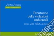 Prontuario delle violazioni ambientali. Acque, aria, rifiuti, rumore libro di Persico Pietro