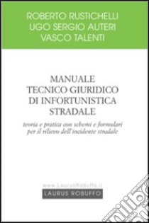 Manuale tecnico giuridico di infortunistica stradale. Teoria e pratica con schemi e formulari per il rilievo dell'incidente stradale libro di Rustichelli Roberto; Auteri U. Sergio; Talenti Vasco