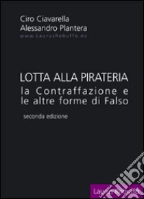 Lotta alla pirateria. La contraffazione e le altre forme di falso libro di Ciavarella Ciro; Plantera Alessandro